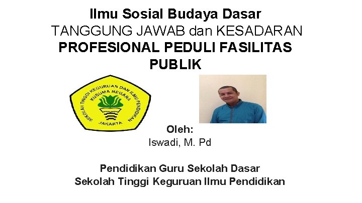 Ilmu Sosial Budaya Dasar TANGGUNG JAWAB dan KESADARAN PROFESIONAL PEDULI FASILITAS PUBLIK Oleh: Iswadi,