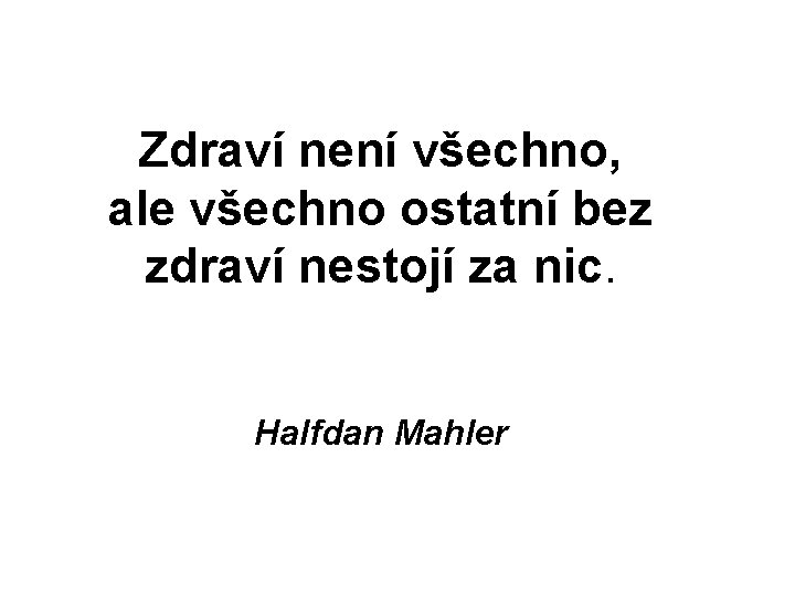 Zdraví není všechno, ale všechno ostatní bez zdraví nestojí za nic. Halfdan Mahler 