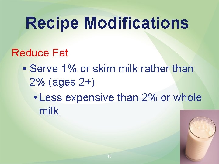 Recipe Modifications Reduce Fat • Serve 1% or skim milk rather than 2% (ages