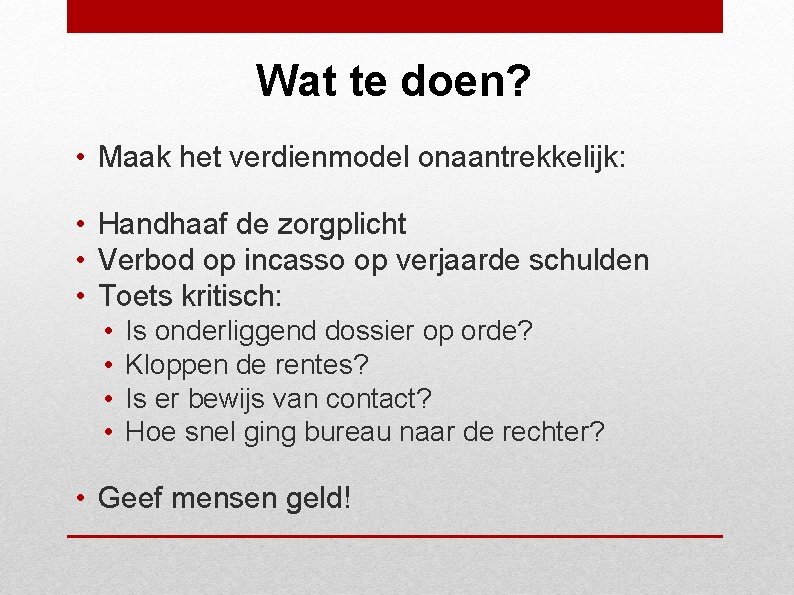 Wat te doen? • Maak het verdienmodel onaantrekkelijk: • Handhaaf de zorgplicht • Verbod