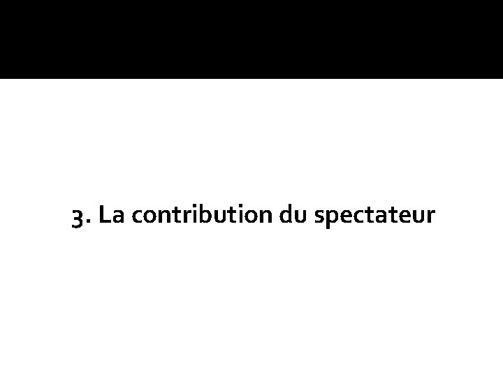 3. La contribution du spectateur 3. La contribution du spectateur