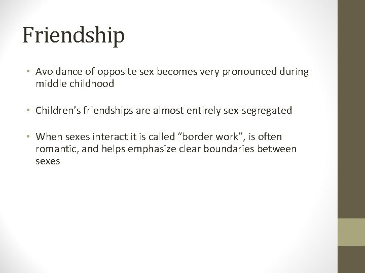 Friendship • Avoidance of opposite sex becomes very pronounced during middle childhood • Children’s