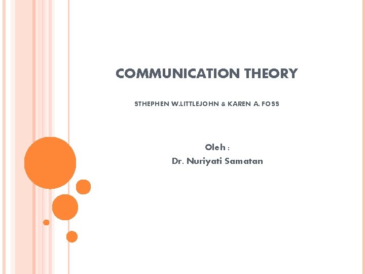 COMMUNICATION THEORY STHEPHEN W. LITTLEJOHN & KAREN A. FOSS Oleh : Dr. Nuriyati Samatan