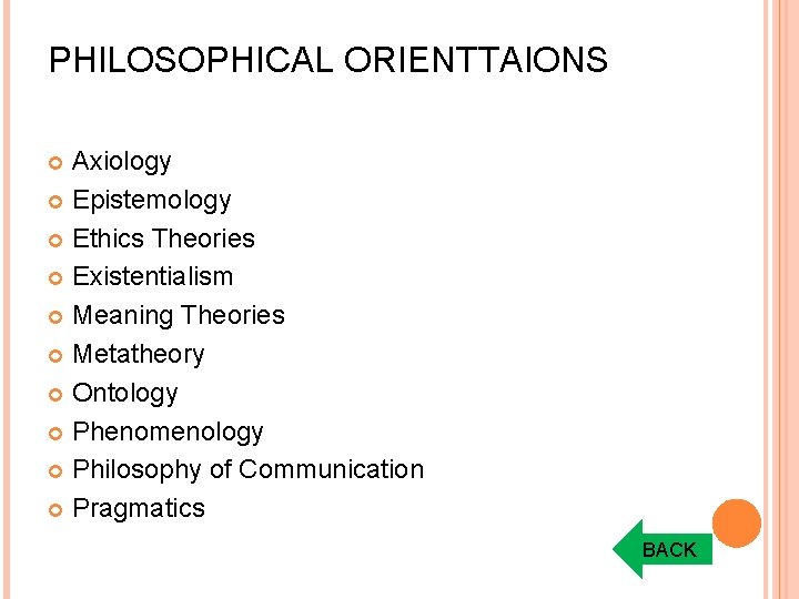 PHILOSOPHICAL ORIENTTAIONS Axiology Epistemology Ethics Theories Existentialism Meaning Theories Metatheory Ontology Phenomenology Philosophy of