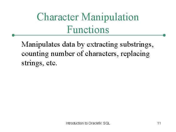 Character Manipulation Functions Manipulates data by extracting substrings, counting number of characters, replacing strings,