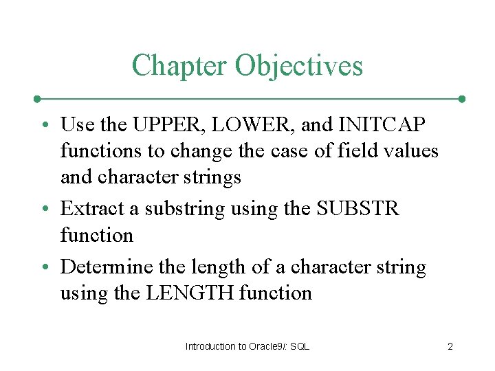 Chapter Objectives • Use the UPPER, LOWER, and INITCAP functions to change the case