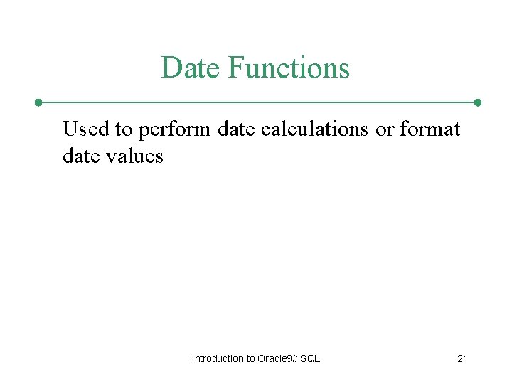 Date Functions Used to perform date calculations or format date values Introduction to Oracle