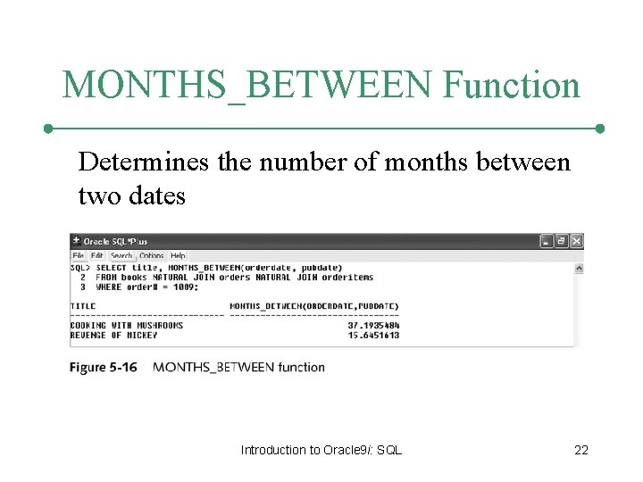 MONTHS_BETWEEN Function Determines the number of months between two dates Introduction to Oracle 9