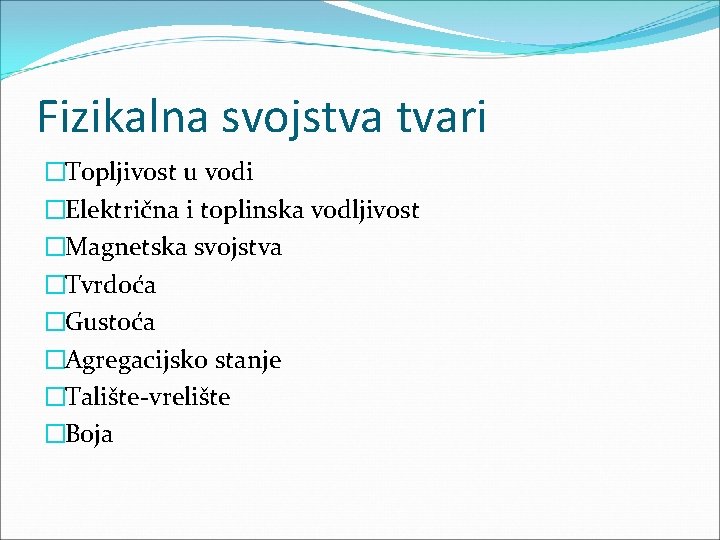 Fizikalna svojstva tvari �Topljivost u vodi �Električna i toplinska vodljivost �Magnetska svojstva �Tvrdoća �Gustoća