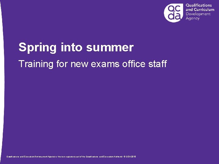 Spring into summer Training for new exams office staff Qualifications and Curriculum Development Agency