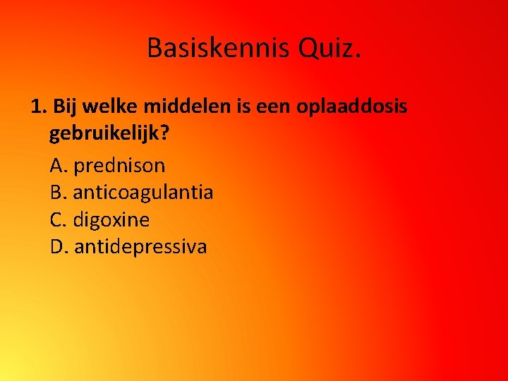 Basiskennis Quiz. 1. Bij welke middelen is een oplaaddosis gebruikelijk? A. prednison B. anticoagulantia
