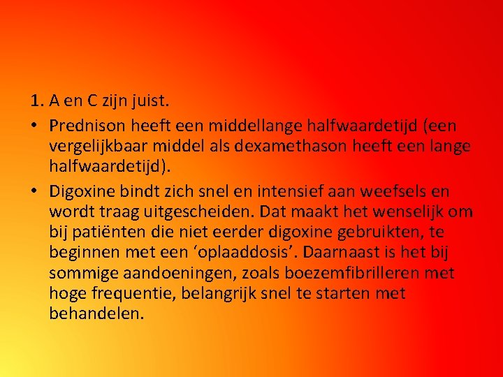 1. A en C zijn juist. • Prednison heeft een middellange halfwaardetijd (een vergelijkbaar