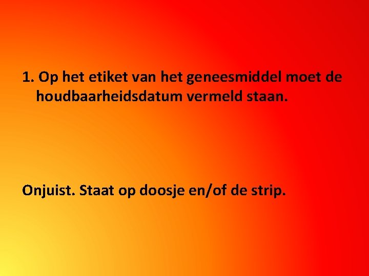 1. Op het etiket van het geneesmiddel moet de houdbaarheidsdatum vermeld staan. Onjuist. Staat