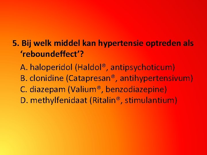 5. Bij welk middel kan hypertensie optreden als ‘reboundeffect’? A. haloperidol (Haldol®, antipsychoticum) B.