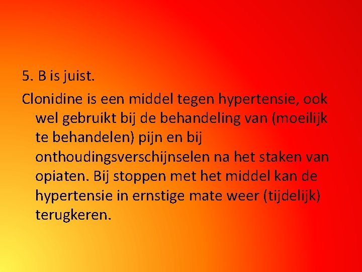 5. B is juist. Clonidine is een middel tegen hypertensie, ook wel gebruikt bij