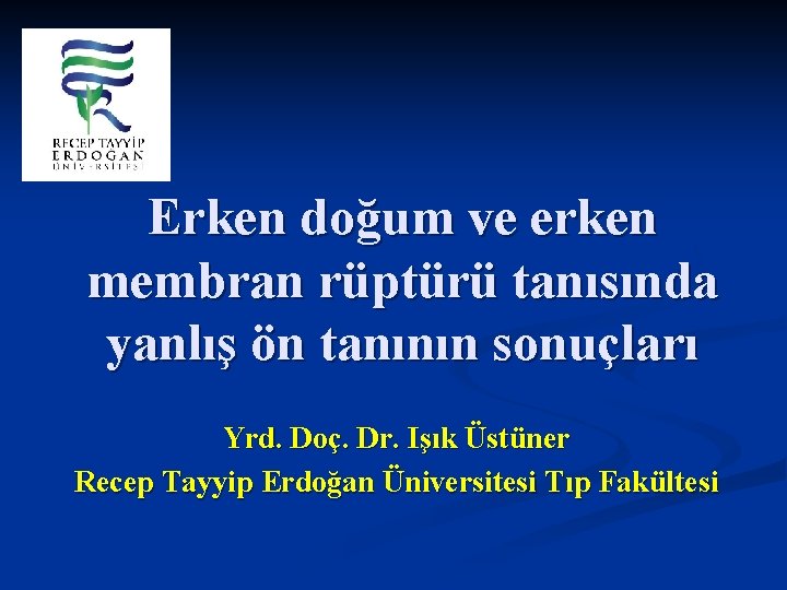 Erken doğum ve erken membran rüptürü tanısında yanlış ön tanının sonuçları Yrd. Doç. Dr.