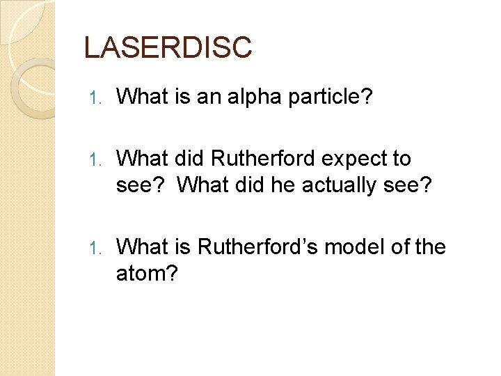 LASERDISC 1. What is an alpha particle? 1. What did Rutherford expect to see?