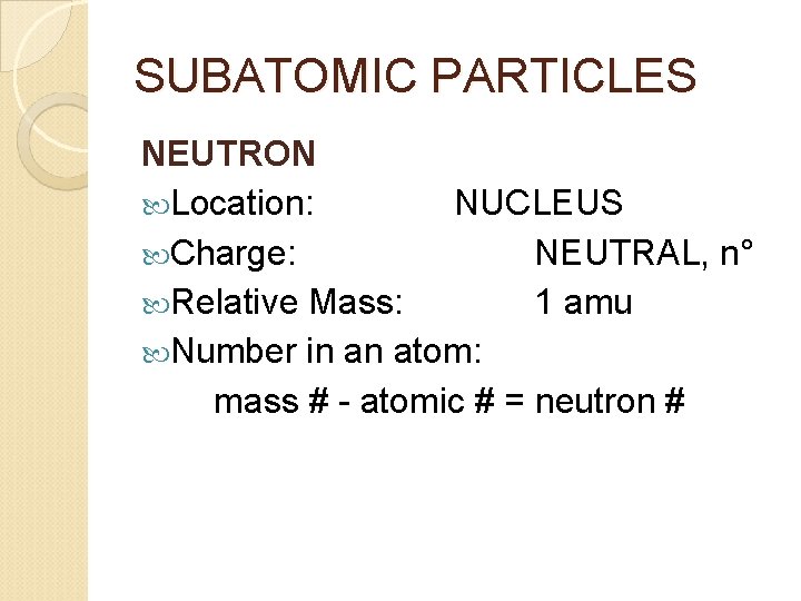 SUBATOMIC PARTICLES NEUTRON Location: NUCLEUS Charge: NEUTRAL, n° Relative Mass: 1 amu Number in