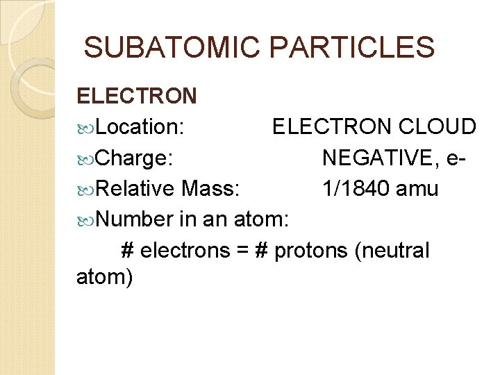 SUBATOMIC PARTICLES ELECTRON Location: ELECTRON CLOUD Charge: NEGATIVE, e Relative Mass: 1/1840 amu Number