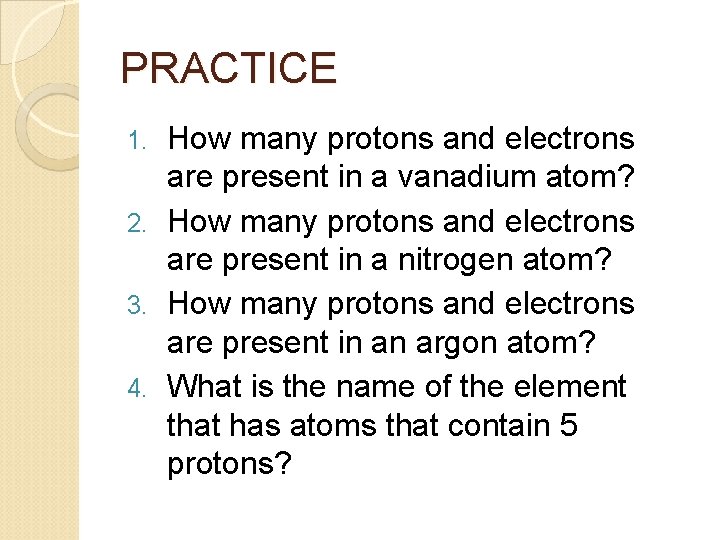 PRACTICE How many protons and electrons are present in a vanadium atom? 2. How