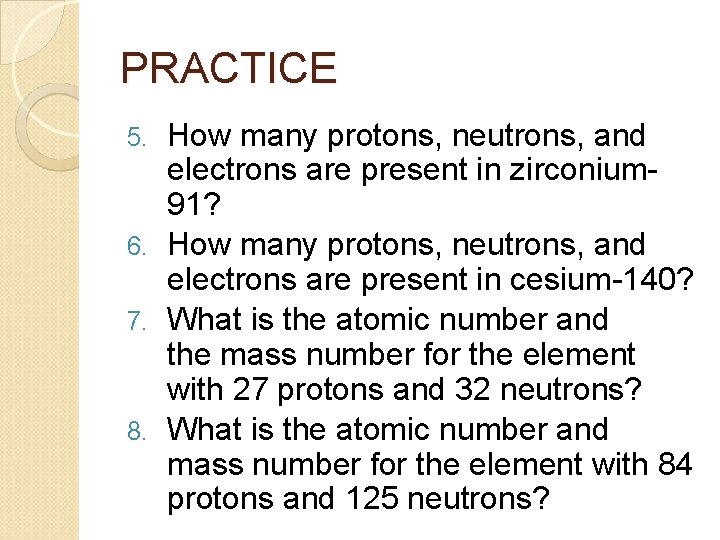 PRACTICE How many protons, neutrons, and electrons are present in zirconium 91? 6. How