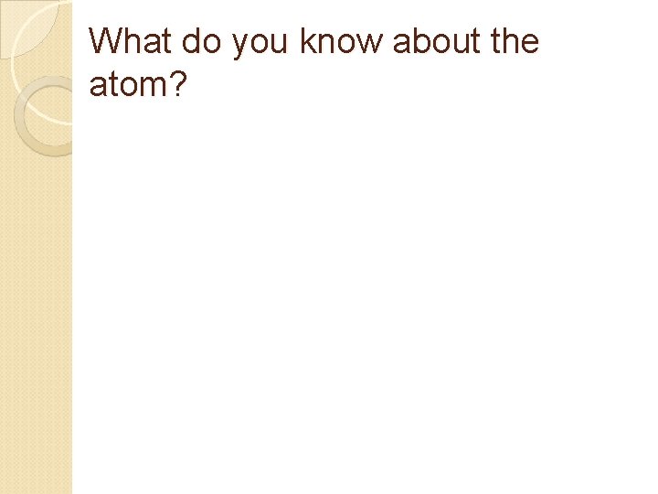 What do you know about the atom? What do you know about the atom?
