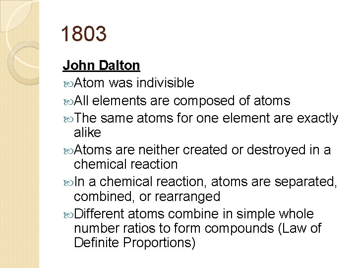 1803 John Dalton Atom was indivisible All elements are composed of atoms The same