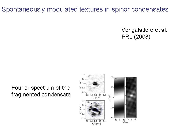 Spontaneously modulated textures in spinor condensates Vengalattore et al. PRL (2008) Fourier spectrum of Spontaneously modulated textures in spinor condensates Vengalattore et al. PRL (2008) Fourier spectrum of
