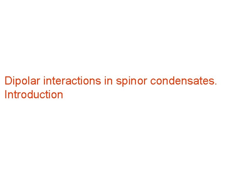 Dipolar interactions in spinor condensates. Introduction Dipolar interactions in spinor condensates. Introduction