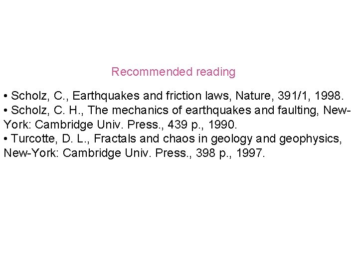 Recommended reading • Scholz, C. , Earthquakes and friction laws, Nature, 391/1, 1998. •