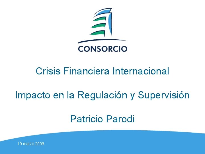 Crisis Financiera Internacional Impacto en la Regulación y Supervisión Patricio Parodi 19 marzo 2009