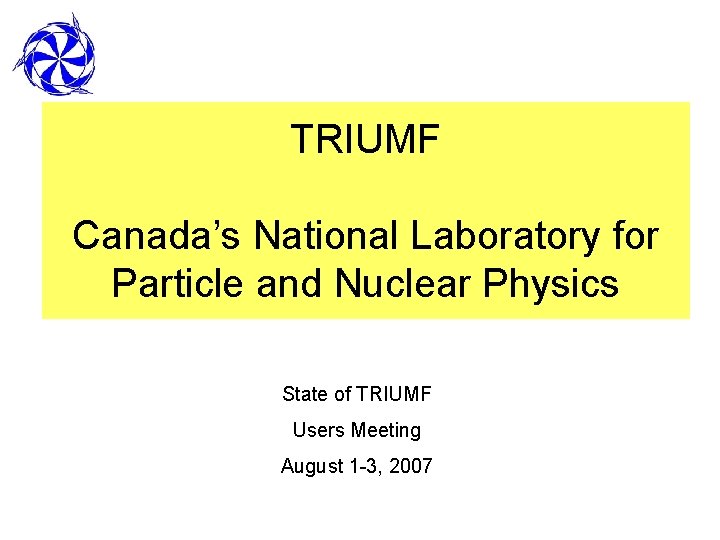 TRIUMF Canada’s National Laboratory for Particle and Nuclear Physics State of TRIUMF Users Meeting