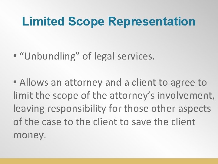 Limited Scope Representation • “Unbundling” of legal services. • Allows an attorney and a