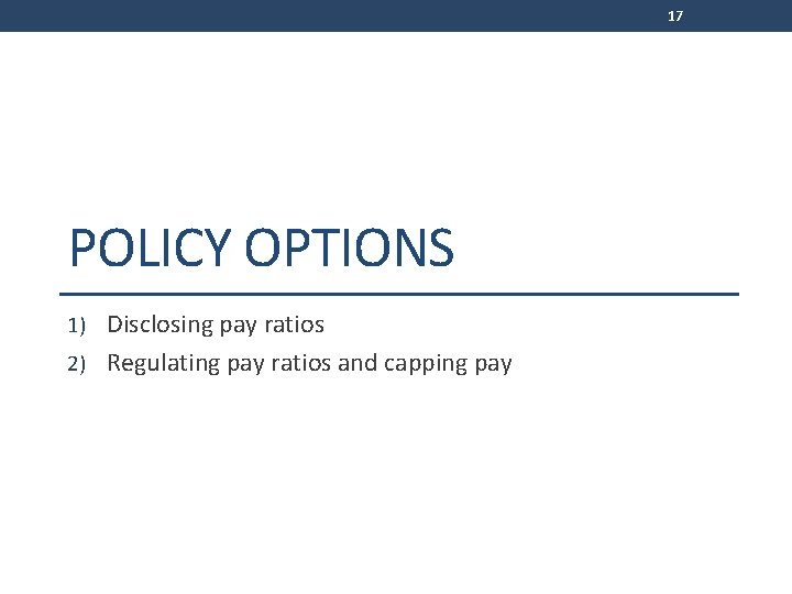 17 POLICY OPTIONS 1) Disclosing pay ratios 2) Regulating pay ratios and capping pay