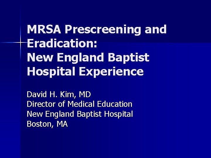 MRSA Prescreening and Eradication: New England Baptist Hospital Experience David H. Kim, MD Director