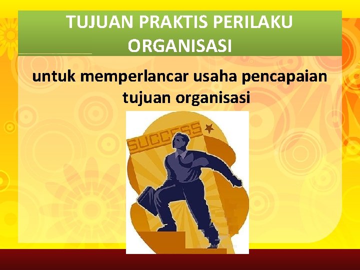 TUJUAN PRAKTIS PERILAKU ORGANISASI untuk memperlancar usaha pencapaian tujuan organisasi 