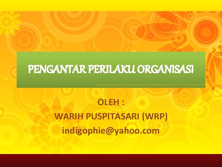 PENGANTAR PERILAKU ORGANISASI OLEH : WARIH PUSPITASARI (WRP) indigophie@yahoo. com 