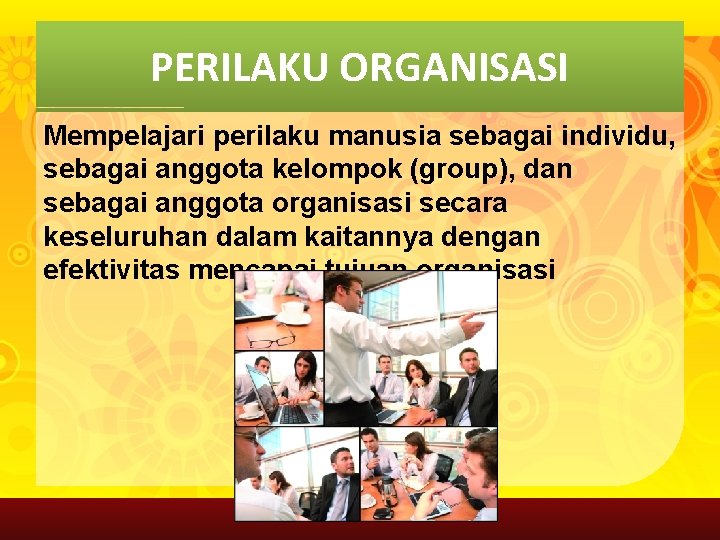 PERILAKU ORGANISASI Mempelajari perilaku manusia sebagai individu, sebagai anggota kelompok (group), dan sebagai anggota