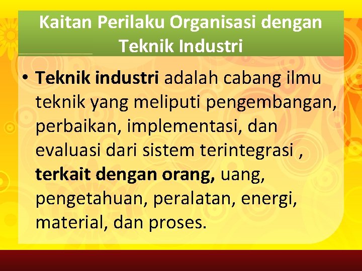 Kaitan Perilaku Organisasi dengan Teknik Industri • Teknik industri adalah cabang ilmu teknik yang