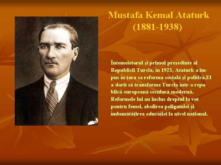 Mustafa Kemal Ataturk (1881 -1938) Întemeietorul şi primul preşedinte al Republicii Turcia, în 1923,