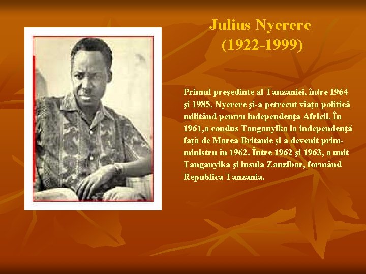 Julius Nyerere (1922 -1999) Primul preşedinte al Tanzaniei, între 1964 şi 1985, Nyerere şi-a