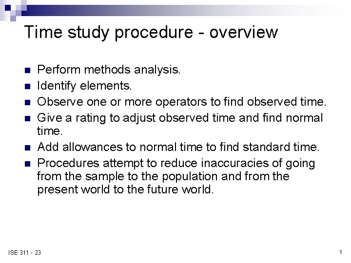 Time study procedure - overview n n n Perform methods analysis. Identify elements. Observe