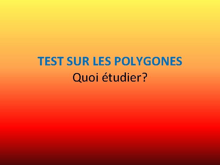 TEST SUR LES POLYGONES Quoi étudier? 