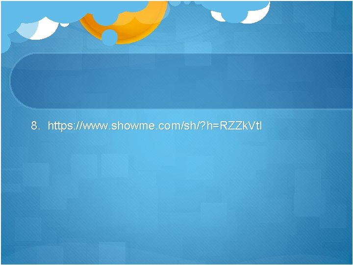 8. https: //www. showme. com/sh/? h=RZZk. Vt. I 