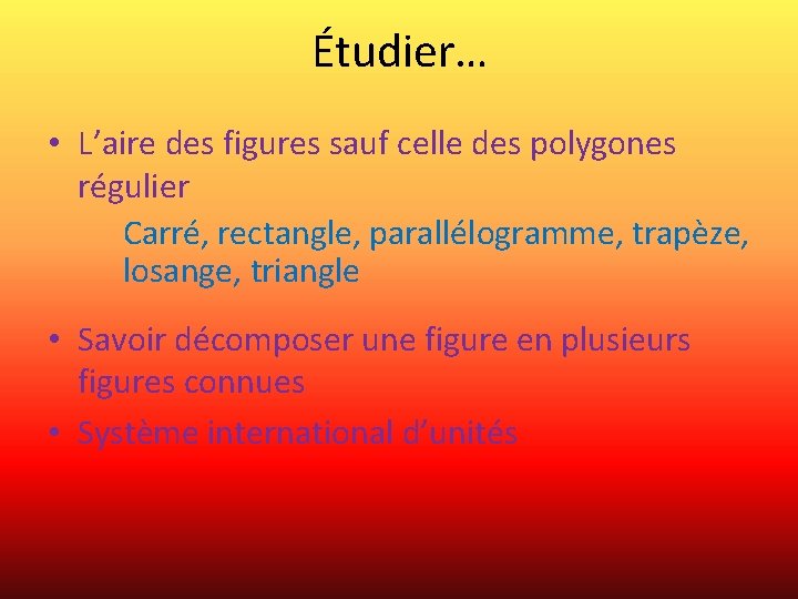 Étudier… • L’aire des figures sauf celle des polygones régulier Carré, rectangle, parallélogramme, trapèze,