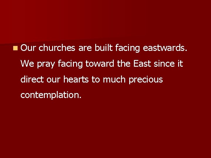 n Our churches are built facing eastwards. We pray facing toward the East since