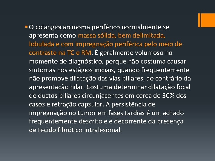 § O colangiocarcinoma periférico normalmente se apresenta como massa sólida, bem delimitada, lobulada e