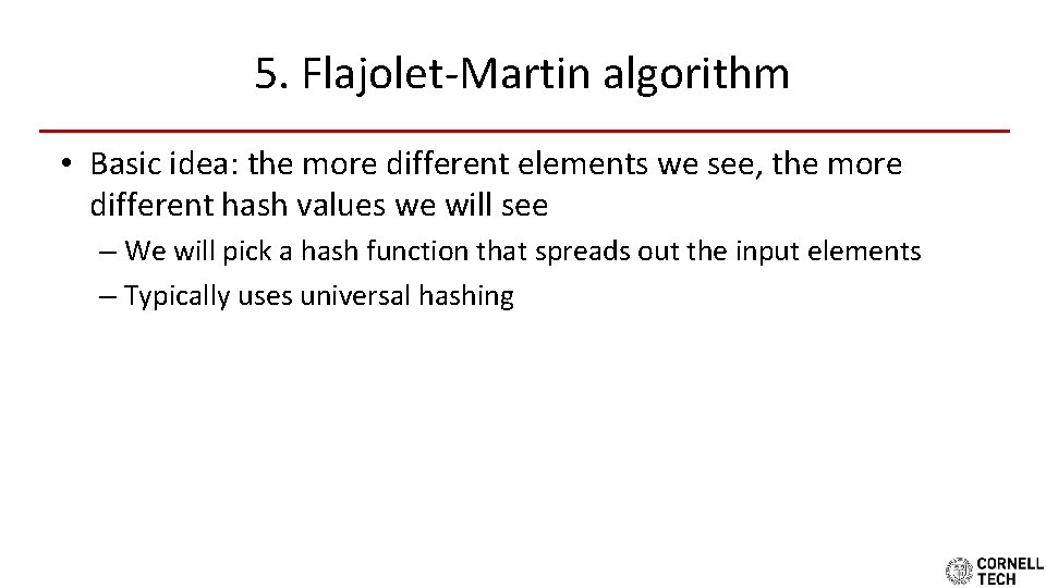 5. Flajolet-Martin algorithm • Basic idea: the more different elements we see, the more