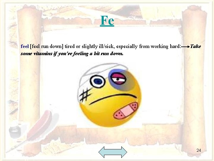Fe feel [feel run down] tired or slightly ill/sick, especially from working hard: some