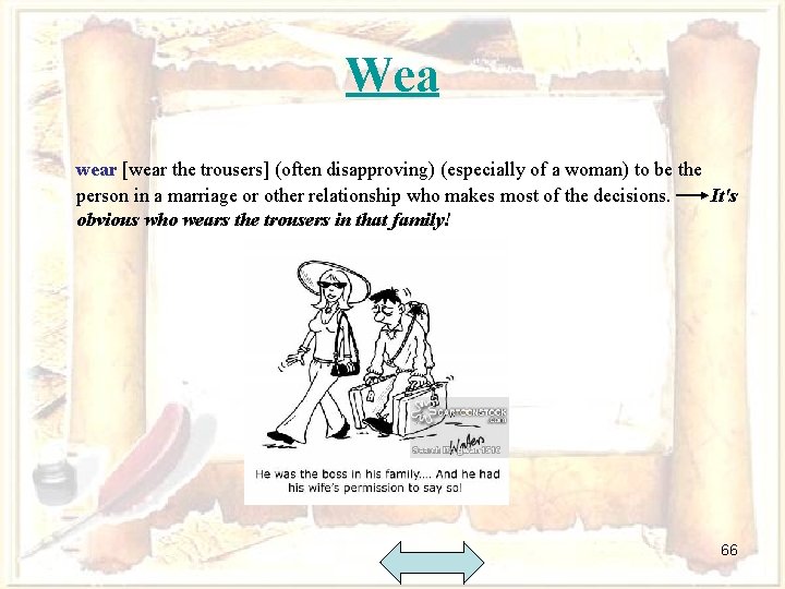 Wea wear [wear the trousers] (often disapproving) (especially of a woman) to be the